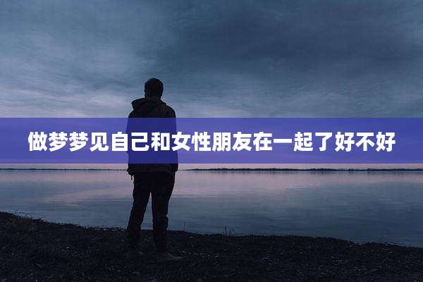 做梦梦见自己和女性朋友在一起了好不好