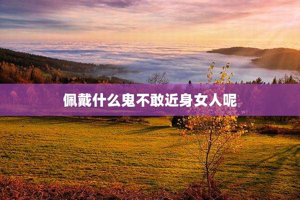 佩戴什么鬼不敢近身女人呢