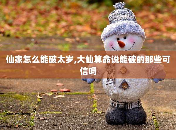 仙家怎么能破太岁,大仙算命说能破的那些可信吗