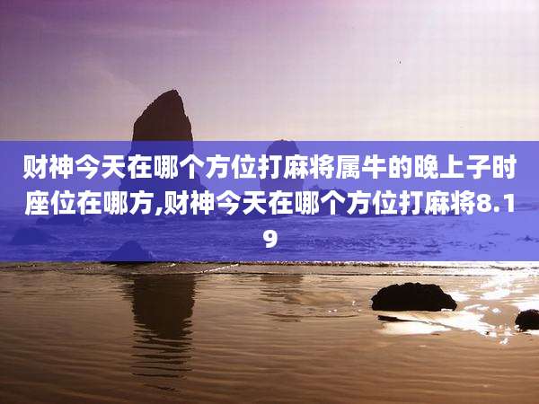 财神今天在哪个方位打麻将属牛的晚上子时座位在哪方,财神今天在哪个方位打麻将8.19