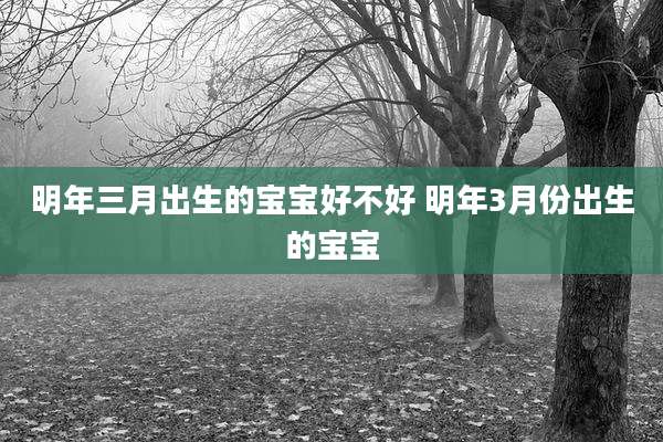明年三月出生的宝宝好不好 明年3月份出生的宝宝