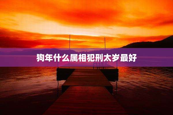 狗年什么属相犯刑太岁最好
