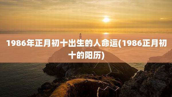 1986年正月初十出生的人命运(1986正月初十的阳历)