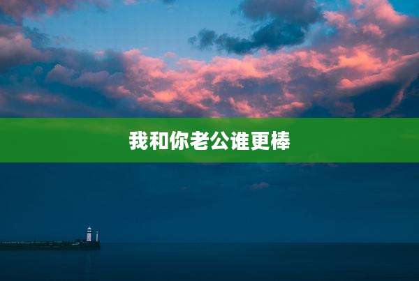 我和你老公谁更棒