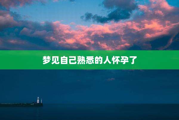 梦见自己熟悉的人怀孕了