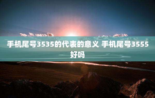 手机尾号3535的代表的意义 手机尾号3555好吗