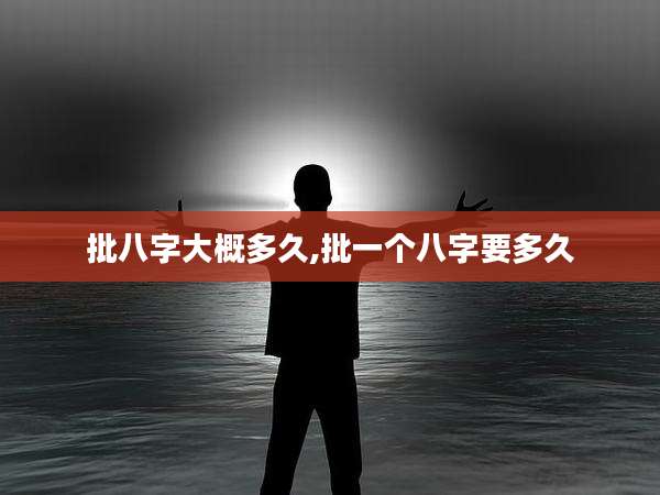 批八字大概多久,批一个八字要多久