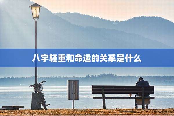 八字轻重和命运的关系是什么