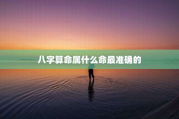 八字算命属什么命最准确的
