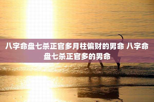 八字命盘七杀正官多月柱偏财的男命 八字命盘七杀正官多的男命