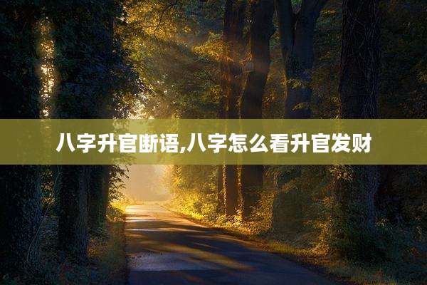 八字升官断语,八字怎么看升官发财