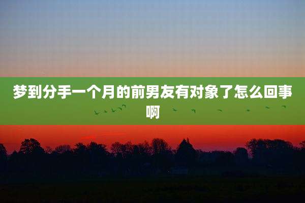 梦到分手一个月的前男友有对象了怎么回事啊