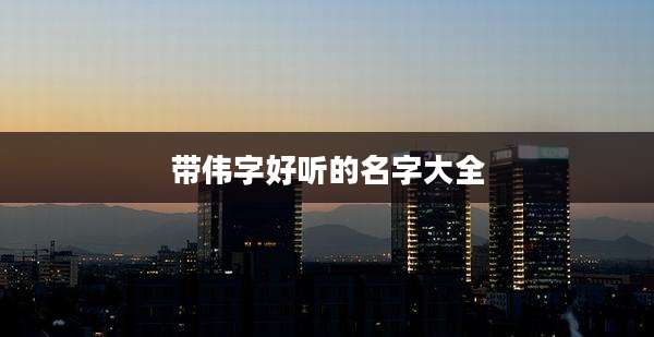 带伟字好听的名字大全