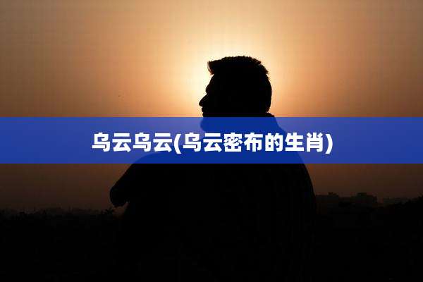 乌云乌云(乌云密布的生肖)