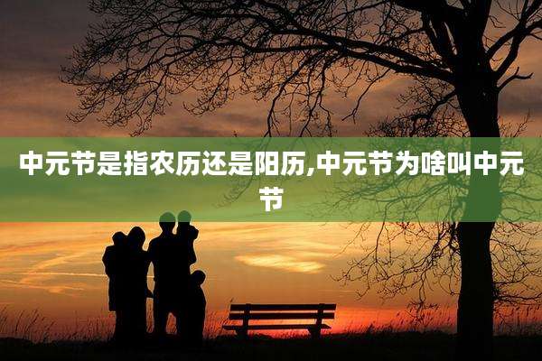 中元节是指农历还是阳历,中元节为啥叫中元节