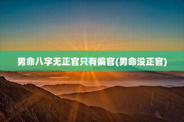 男命八字无正官只有偏官(男命没正官)
