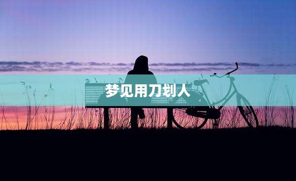 梦见用刀划人