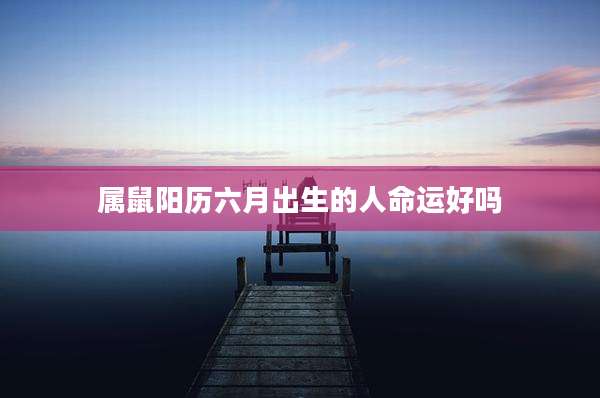 属鼠阳历六月出生的人命运好吗