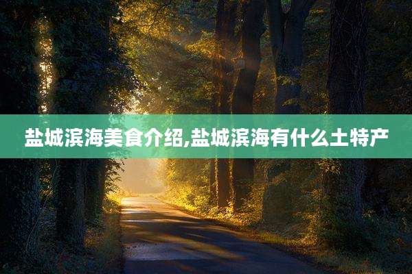 盐城滨海美食介绍,盐城滨海有什么土特产