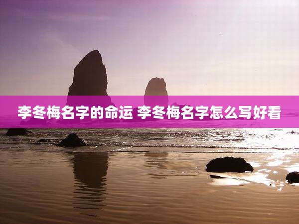 李冬梅名字的命运 李冬梅名字怎么写好看