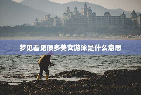 梦见看见很多美女游泳是什么意思