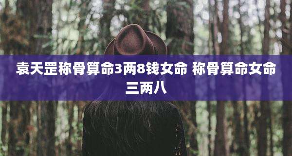 袁天罡称骨算命3两8钱女命 称骨算命女命三两八