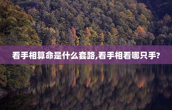 看手相算命是什么套路,看手相看哪只手?
