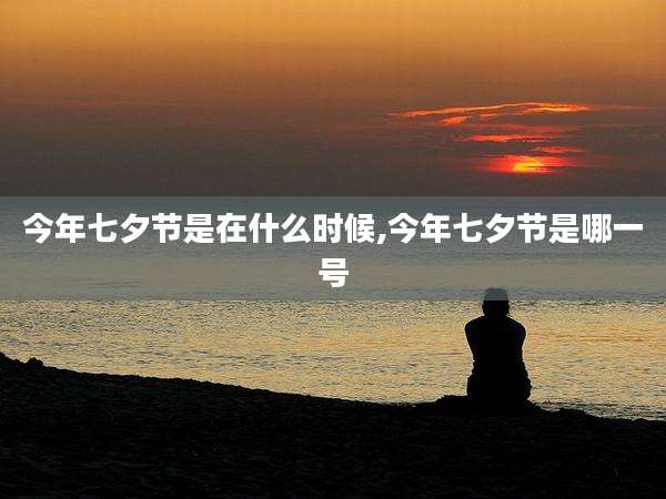 今年七夕节是在什么时候,今年七夕节是哪一号