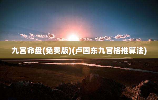 九宫命盘(免费版)(卢国东九宫格推算法)