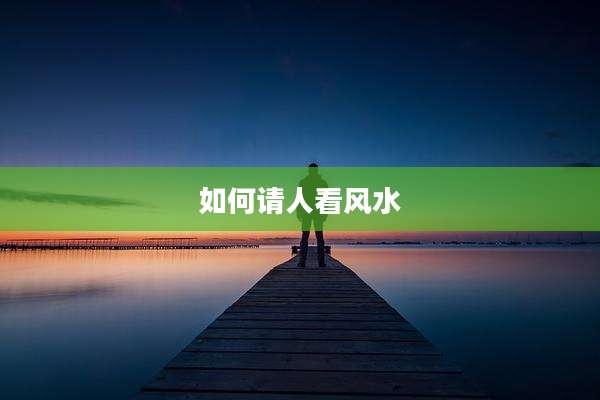 如何请人看风水