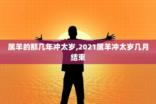 属羊的那几年冲太岁,2021属羊冲太岁几月结束