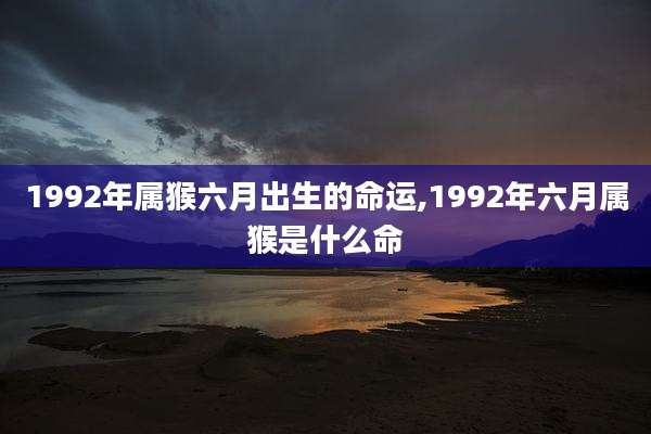 1992年属猴六月出生的命运,1992年六月属猴是什么命