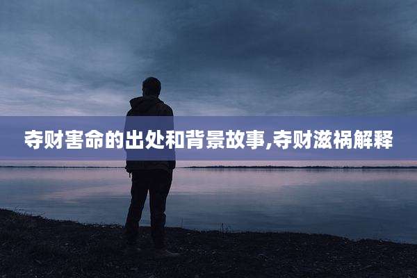 夺财害命的出处和背景故事,夺财滋祸解释