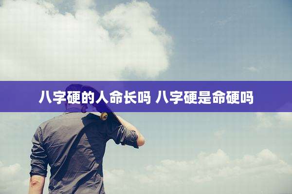 八字硬的人命长吗 八字硬是命硬吗