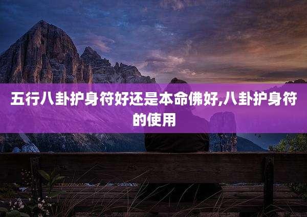 五行八卦护身符好还是本命佛好,八卦护身符的使用