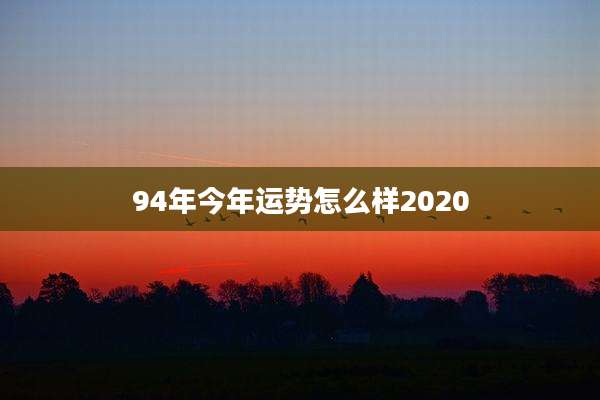 94年今年运势怎么样2020
