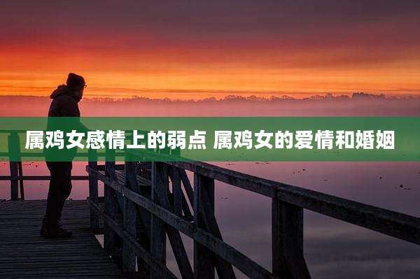 属鸡女感情上的弱点 属鸡女的爱情和婚姻
