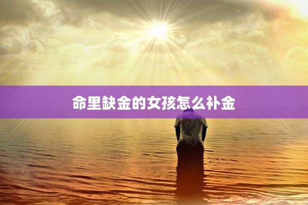命里缺金的女孩怎么补金