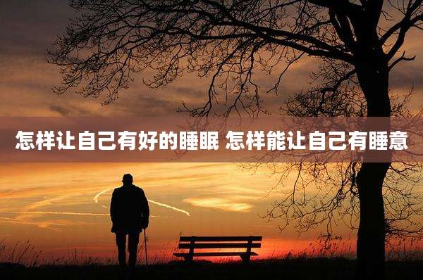 怎样让自己有好的睡眠 怎样能让自己有睡意