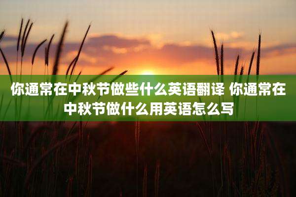 你通常在中秋节做些什么英语翻译 你通常在中秋节做什么用英语怎么写
