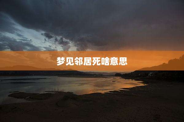 梦见邻居死啥意思