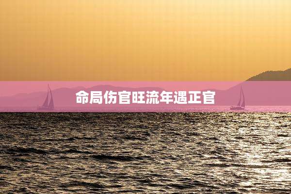 命局伤官旺流年遇正官