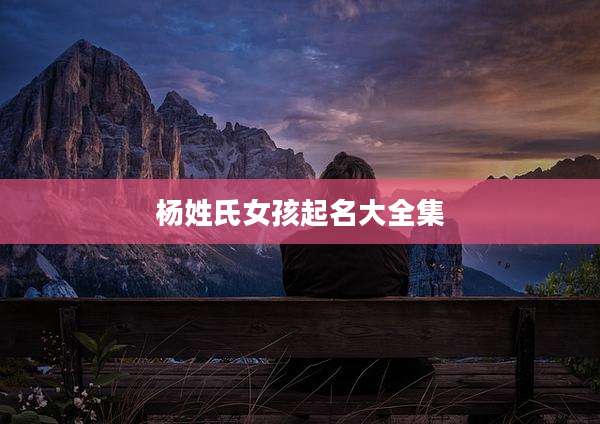 杨姓氏女孩起名大全集