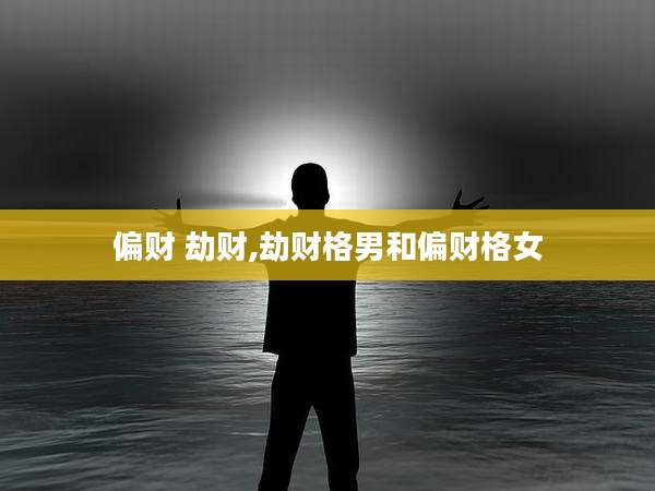 偏财 劫财,劫财格男和偏财格女