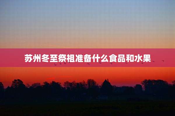 苏州冬至祭祖准备什么食品和水果