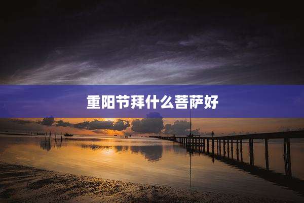 重阳节拜什么菩萨好