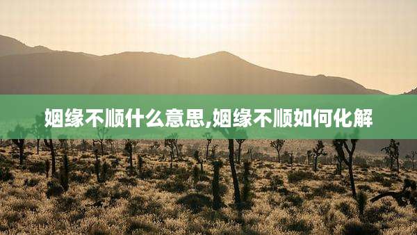 姻缘不顺什么意思,姻缘不顺如何化解