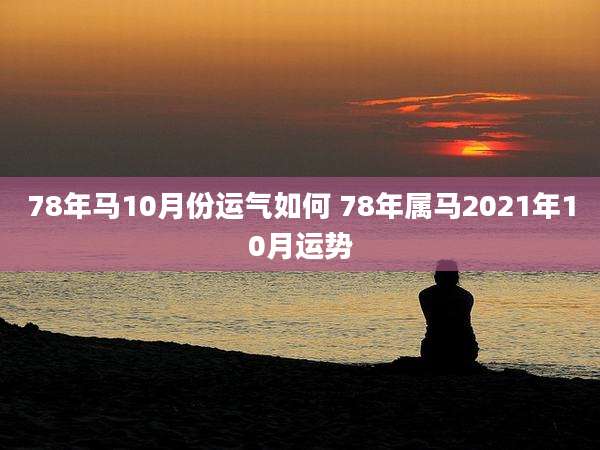 78年马10月份运气如何 78年属马2021年10月运势