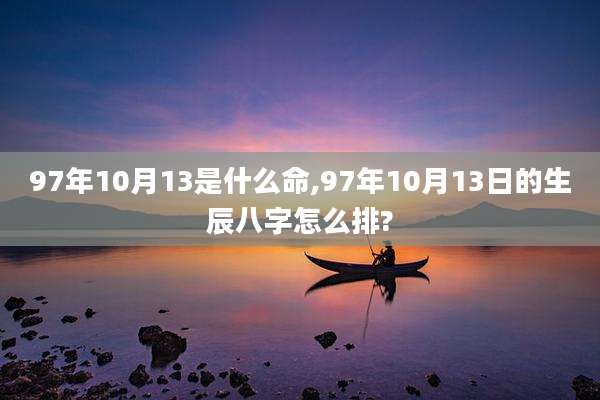 97年10月13是什么命,97年10月13日的生辰八字怎么排?