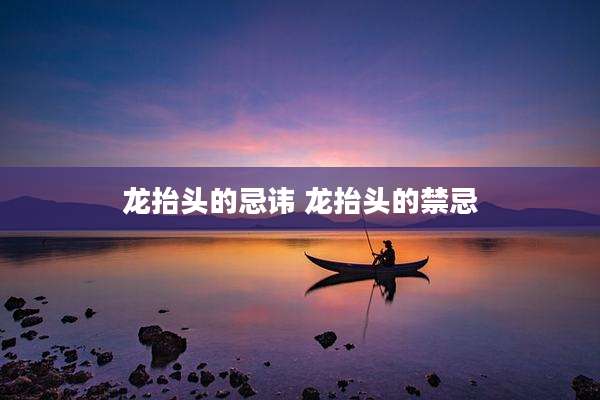 龙抬头的忌讳 龙抬头的禁忌